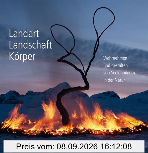 Landart Landschaft Körper: Wahrnehmen und gestalten von Seelenbildern in der Natur
