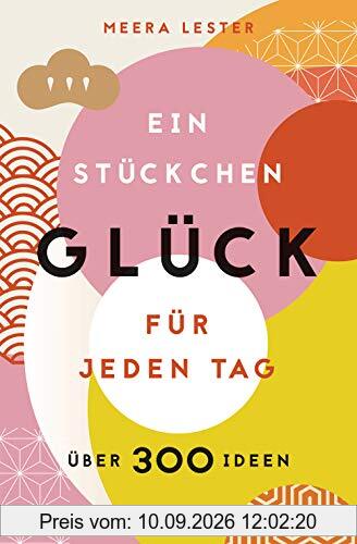 Ein Stückchen Glück für jeden Tag (Glücklich werden, achtsam leben und Lebensqualität verbessern mit einfachen Glücks-Hacks)
