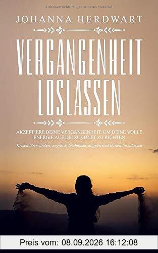 Vergangenheit loslassen: Akzeptiere deine Vergangenheit, um deine volle Energie auf die Zukunft zu richten. Krisen überwinden, negative Gedanken stoppen und lernen loszulassen.