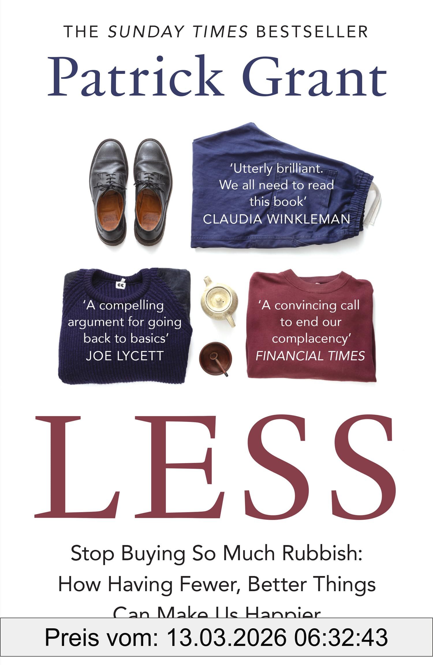 Patrick Grant Less, Stop Buying So Much Rubbish, The Sunday Times Bestselling Book From The Fashion Expert Championing Quality Over Excessive Consumption