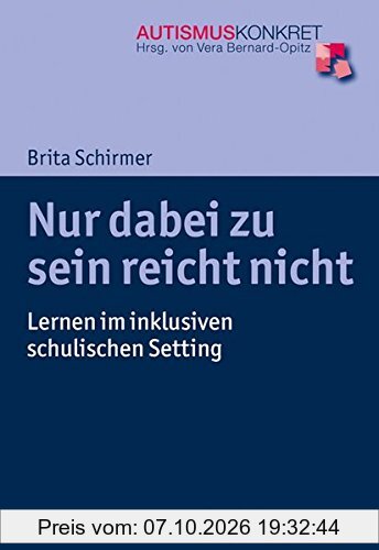 Nur dabei zu sein reicht nicht: Lernen im inklusiven schulischen Setting (Autismus Konkret / Verstehen, Lernen und Therapie)