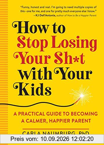 How to Stop Losing Your Sh*t with Your Kids: A Practical Guide to Becoming a Calmer, Happier Parent
