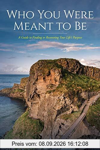 Who You Were Meant to Be: A Guide to Rediscovering Your Life's Purpose