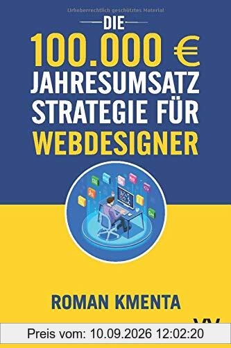 Die 100.000 € Jahresumsatz Strategie für Webdesigner: Was Sie als Web Developer abseits von Wordpress, Javascript und HTML für ein erfolgreiches Webdesign Business unbedingt benötigen