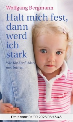 Halt mich fest, dann werd ich stark: Wie Kinder fühlen und lernen