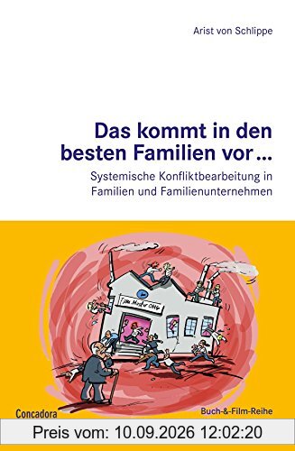 Das kommt in den besten Familien vor... Systemische Konfliktbearbeitung in Familien und Familienunternehmen