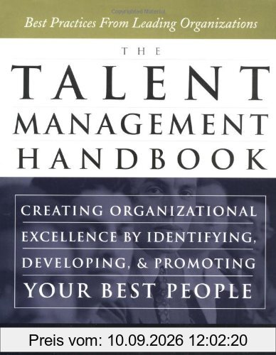 The Talent Management Handbook - Creating Organizational Excellence by Identifying, Developing, and Positioning your Best People: Creating ... Developing and Promoting Your Best People