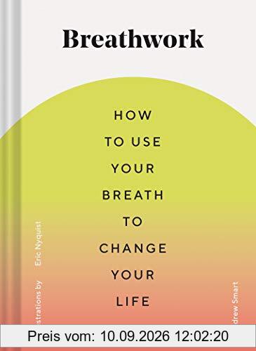 Breathwork: How to Use Your Breath to Change Your Life (Breathing Techniques for Anxiety Relief and Stress, Breath Exercises for Mindfulness and Self-Care)