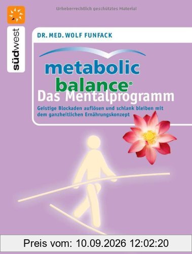 Metabolic Balance Das Mentalprogramm: Geistige Blockaden auflösen und schlank bleiben mit dem ganzheitlichen Ernährungskonzept: Finde deinen Weg zur ... mit dem ganzheitlichen Ernährungskonzept