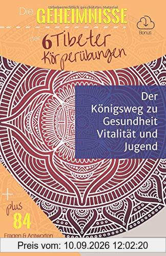 Die Geheimnisse der 6 Tibeter Körperübungen: Der Königsweg zu Gesundheit, Vitalität und Jugend