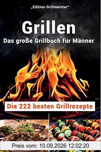 Grillen: Das große Grillbuch für Männer: Die 222 besten Grillrezepte
