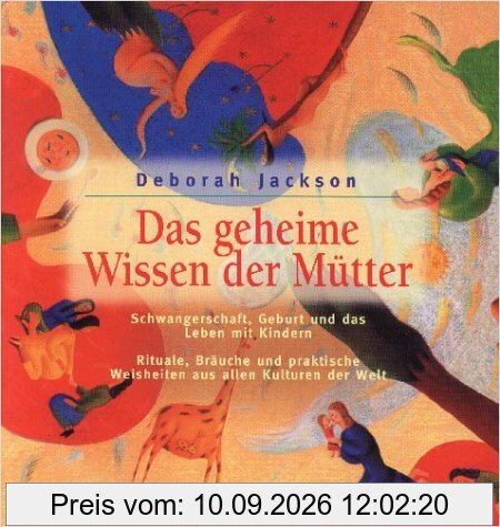 Das geheime Wissen der Mütter. Schwangerschaft, Geburt und das Leben mit Kindern. Rituale, Bräuche und praktische Weisheiten aus allen Kulturen der Welt