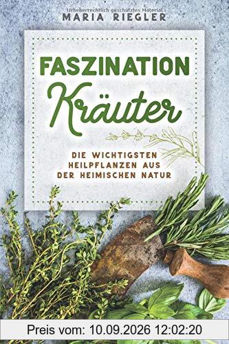 Faszination Kräuter - Die wichtigsten Heilpflanzen aus der heimischen Natur