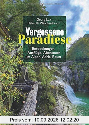 Vergessene Paradiese: Entdeckungen, Ausflüge, Abenteuer im Alpen-Adria-Raum