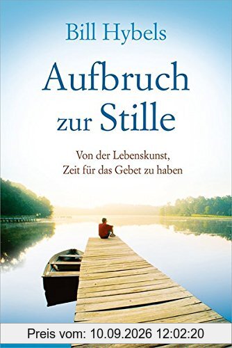 Aufbruch zur Stille: Von der Lebenskunst, Zeit für das Gebet zu haben.