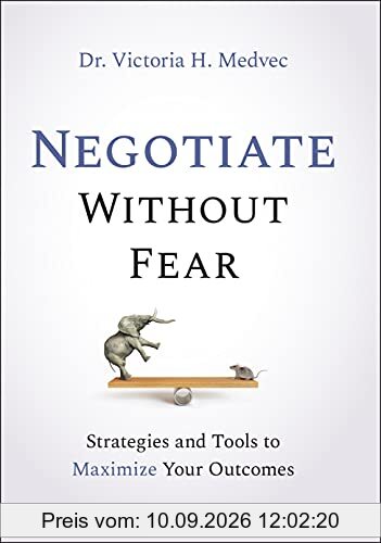 Negotiate Without Fear: Strategies and Tools to Maximize Your Outcomes