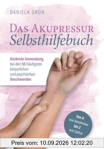 Das Akupressur Selbsthilfebuch - Konkrete Anwendung bei den 55 häufigsten körperlichen und psychischen Beschwerden. Von A wie Abnehmen bis Z wie Zyklus