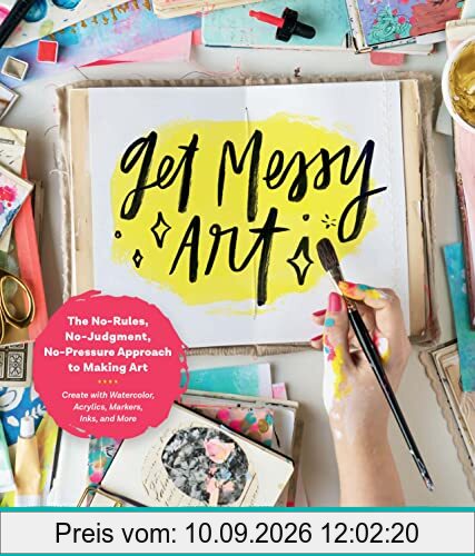 Get Messy Art: The No-Rules, No-Judgment, No-Pressure Approach to Making Art - Create with Watercolor, Acrylics, Markers, Inks, and More