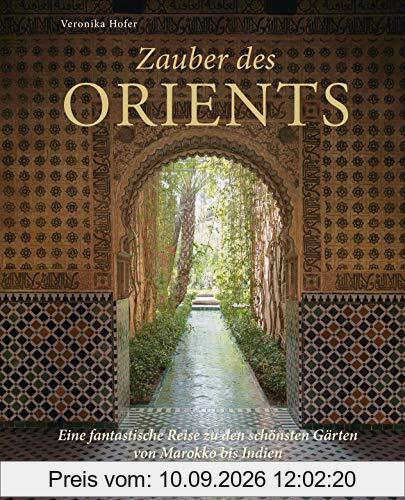 Zauber des Orients: Eine fantastische Reise zu den schönsten Gärten von Marokko bis Indien