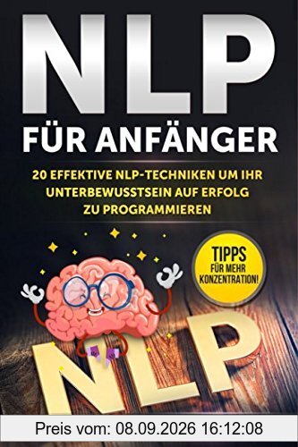 NLP für Anfänger: 20 effektive NLP-Techniken um Ihr Unterbewusstsein auf Erfolg zu programmieren