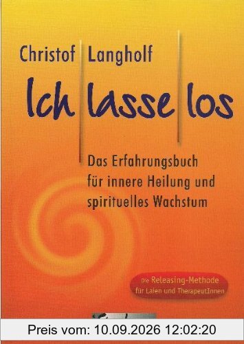 Ich lasse los: Das Erfahrungsbuch für innere Heilung und spirituelles Wachstum. Die Releasingmethode für Laien und Therapeuten
