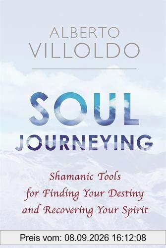 Soul Journeying: Shamanic Tools for Finding Your Destiny and Recovering Your Spirit