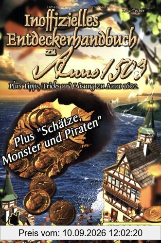 Inoffizielles Entdeckerhandbuch zu Anno 1503 - Schätze, Monster und Piraten. Plus Tipps, Tricks und Lösungen zu Anno 1503 und 1602