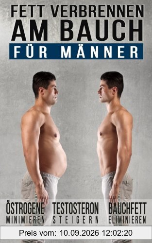 Fett verbrennen am Bauch - für Männer: Gezielt Abnehmen am Bauch – Viszerale Fettverbrennung aktivieren, Testosteron steigern und Bauchmuskeln freilegen (Inkl. Praxisprogramm)