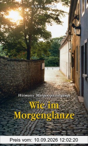 Wie im Morgenglanze - Weimarer Morgenspaziergänge: Literarische, musikalische und theologische Spaziergänge durch Weimar