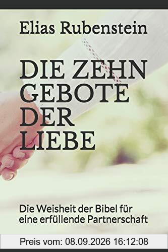 DIE ZEHN GEBOTE DER LIEBE: Die Weisheit der Bibel für eine erfüllende Partnerschaft