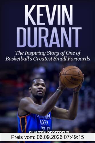 Kevin Durant: The Inspiring Story of One of Basketball's Greatest Small Forwards (Basketball Biography Books)
