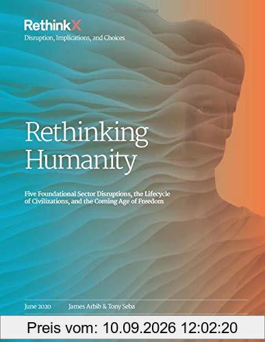 Rethinking Humanity: Five Foundational Sector Disruptions, the Lifecycle of Civilizations, and the Coming Age of Freedom (RethinkX Sector Disruption, Band 3)