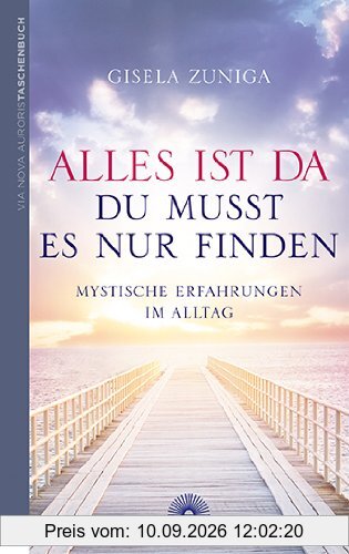 Alles ist da - du musst es nur finden: Mystische Erfahrungen im Alltag