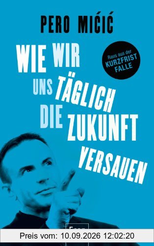 Wie wir uns täglich die Zukunft versauen: Raus aus der Kurzfrist-Falle