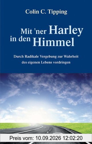 Mit 'ner Harley in den Himmel: Durch Radikale Vergebung zur Wahrheit des eigenen Lebens vordringen