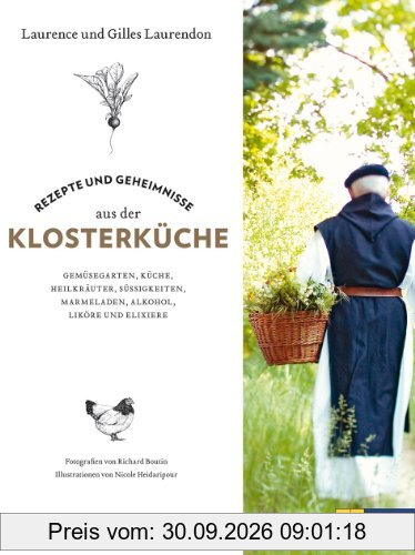 Rezepte und Geheimnisse aus der Klosterküche: Gemüsegärten, Küche, Heilkräuter, Süßigkeiten, Marmeladen, Alkohol, Liköre und Elixiere