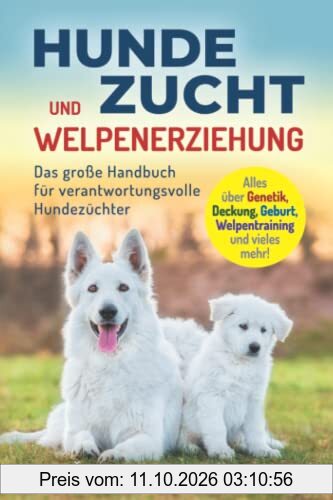 Hundezucht und Welpenerziehung: Das große Handbuch für verantwortungsvolle Hundezüchter - Alles über Genetik, Deckung, Geburt, …