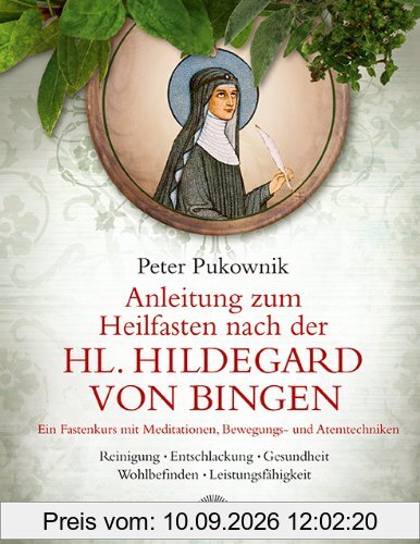 Anleitung zum Heilfasten nach der Hl. Hildegard von Bingen: Ein Fastenkurs mit Meditationen, Bewegungs- und Atemtechniken, Reinigung, Entschlackung, Gesundheit, Wohlbefinden, Leistungsfähigkeit