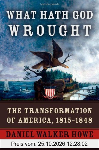 What Hath God Wrought: The Transformation of America, 1815-1848 (Oxford History of the United States (Hardcover))