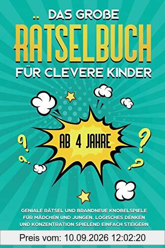 Das große Rätselbuch für clevere Kinder: ab 4 Jahre. Geniale Rätsel und brandneue Knobelspiele für Mädchen und Jungen. Logisches Denken und ... und Konzentration spielend einfach steigern
