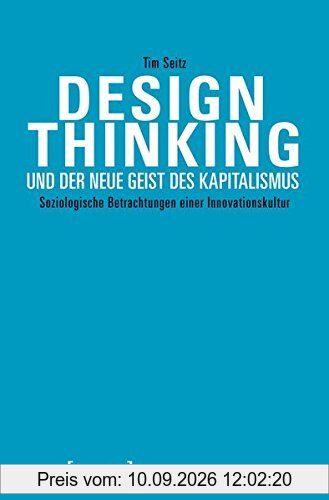 Design Thinking und der neue Geist des Kapitalismus: Soziologische Betrachtungen einer Innovationskultur (Kulturen der Gesellschaft)