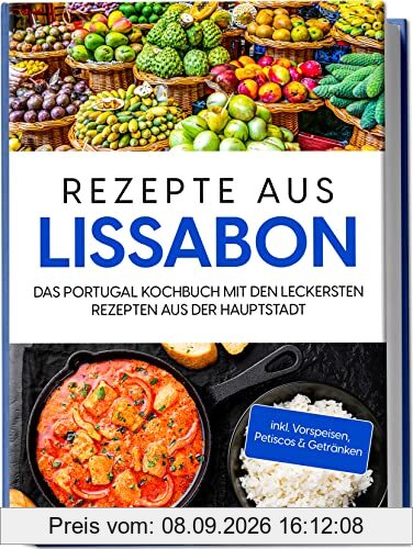 Rezepte aus Lissabon: Das Portugal Kochbuch mit den leckersten Rezepten aus der Hauptstadt | inkl. Vorspeisen, Petiscos & Getränken