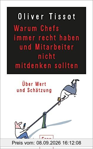 Warum Chefs immer recht haben und Mitarbeiter nicht mitdenken sollten: oder warum Chefs nicht immer recht haben und Mitarbeiter immer mitdenken sollten | Über Wertschätzung und Selbstüberschätzung