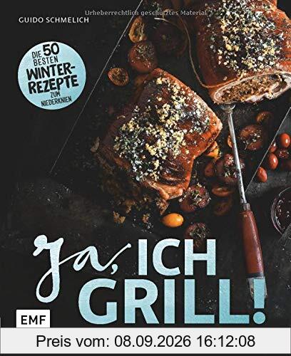 Ja, ich grill – Im Winter: Die 50 besten Winter-Rezepte zum Niederknien