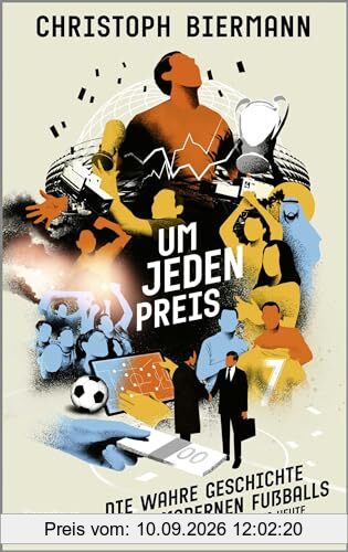 Um jeden Preis: Die wahre Geschichte des modernen Fußballs von 1992 bis heute | Ausgezeichnet als »Fußballbuch des Jahres 2023«
