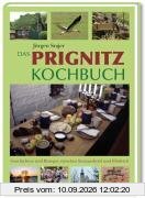 Das Prignitz Kochbuch: Geschichten und Rezepte zwischen Knieperkohl und Elbdeich