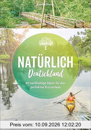 Natürlich Deutschland!: 50 nachhaltige Ideen für den perfekten Kurzurlaub