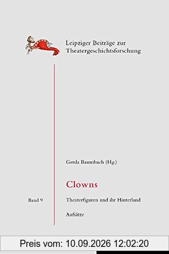 Clowns: Theaterfiguren und ihr Hinterland. Aufsätze (Leipziger Beiträge zur Theatergeschichtsforschung)