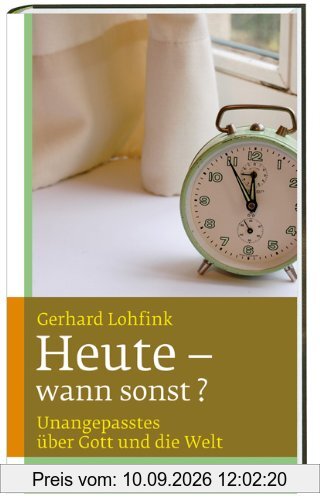Heute - wann sonst?: Unangepasstes über Gott und die Welt