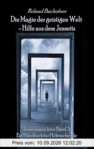 Die Magie der geistigen Welt - Hilfe aus dem Jenseits - Jenseitsansichten Band 3 - Handbuch für Hilfesuchende